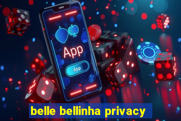 belle bellinha privacy